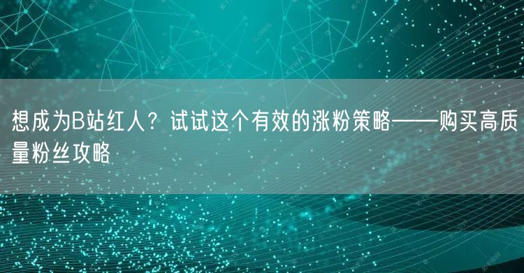 想成为B站红人？试试这个有效的涨粉策略——购买高质量粉丝攻略