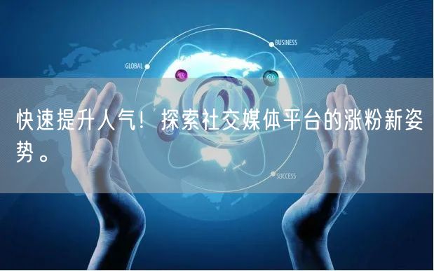 快速提升人气！探索社交媒体平台的涨粉新姿势。
