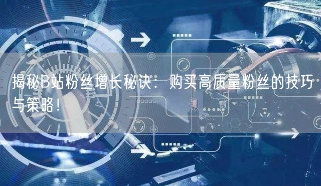 揭秘B站粉丝增长秘诀：购买高质量粉丝的技巧与策略！