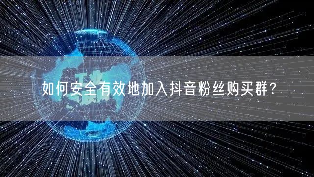 如何安全有效地加入抖音粉丝购买群？