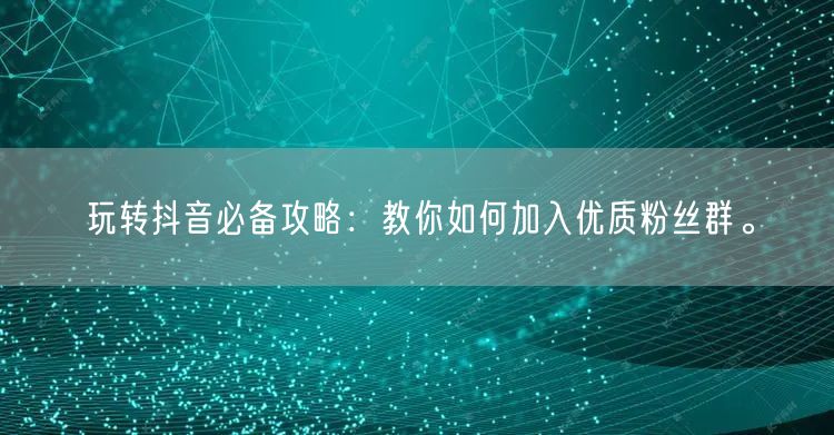 玩转抖音必备攻略：教你如何加入优质粉丝群。