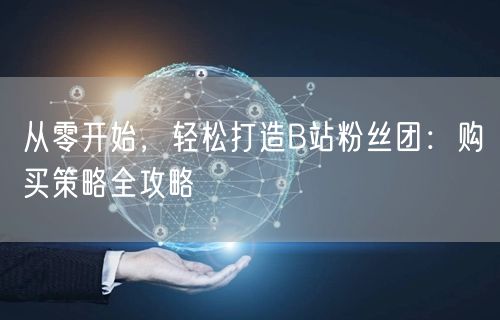 从零开始，轻松打造B站粉丝团：购买策略全攻略
