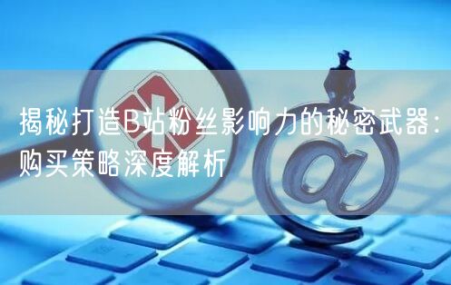 揭秘打造B站粉丝影响力的秘密武器：购买策略深度解析