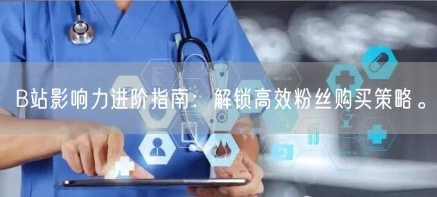 B站影响力进阶指南：解锁高效粉丝购买策略。