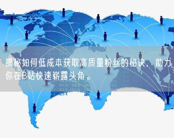 揭秘如何低成本获取高质量粉丝的秘诀，助力你在B站快速崭露头角。