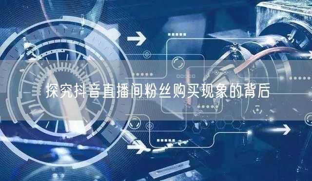 探究抖音直播间粉丝购买现象的背后