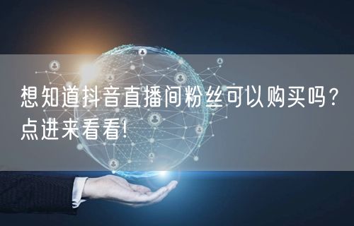 想知道抖音直播间粉丝可以购买吗？点进来看看!