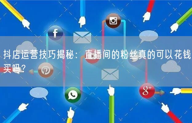 抖店运营技巧揭秘：直播间的粉丝真的可以花钱买吗？