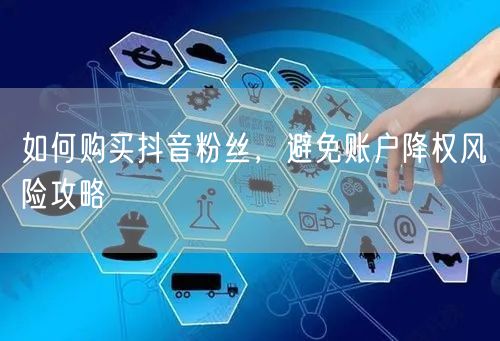 如何购买抖音粉丝，避免账户降权风险攻略