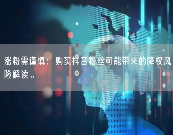 涨粉需谨慎：购买抖音粉丝可能带来的降权风险解读。