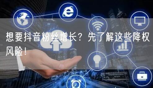 想要抖音粉丝增长？先了解这些降权风险！