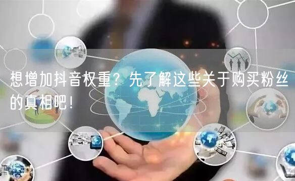 想增加抖音权重？先了解这些关于购买粉丝的真相吧！