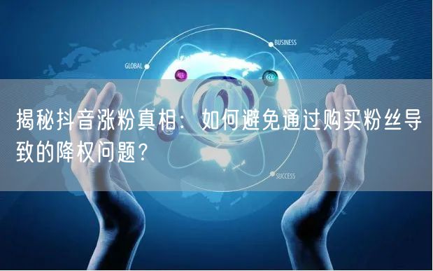 揭秘抖音涨粉真相：如何避免通过购买粉丝导致的降权问题？