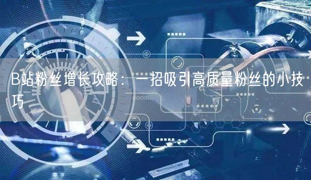 B站粉丝增长攻略：一招吸引高质量粉丝的小技巧