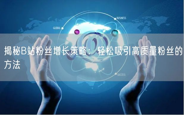 揭秘B站粉丝增长策略：轻松吸引高质量粉丝的方法
