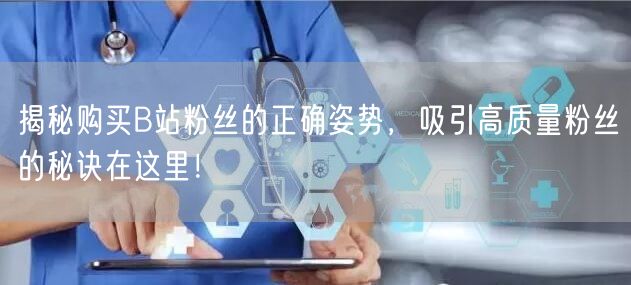 揭秘购买B站粉丝的正确姿势，吸引高质量粉丝的秘诀在这里！