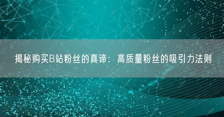 揭秘购买B站粉丝的真谛：高质量粉丝的吸引力法则