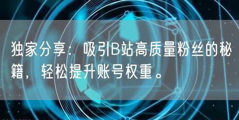 独家分享：吸引B站高质量粉丝的秘籍，轻松提升账号权重。
