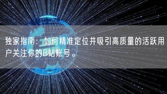 独家指南：如何精准定位并吸引高质量的活跃用户关注你的B站账号。