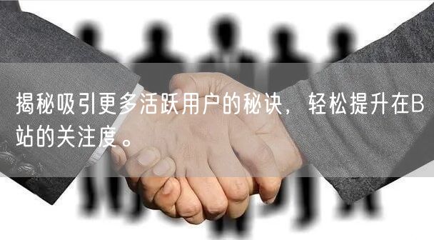 揭秘吸引更多活跃用户的秘诀，轻松提升在B站的关注度。