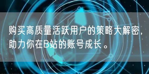 购买高质量活跃用户的策略大解密，助力你在B站的账号成长。