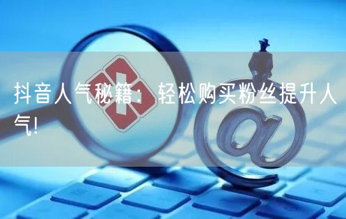 抖音人气秘籍：轻松购买粉丝提升人气!