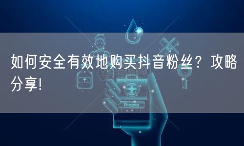 如何安全有效地购买抖音粉丝？攻略分享!