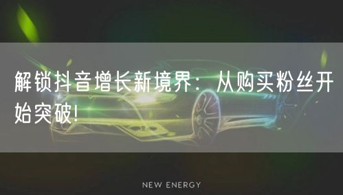 解锁抖音增长新境界：从购买粉丝开始突破!