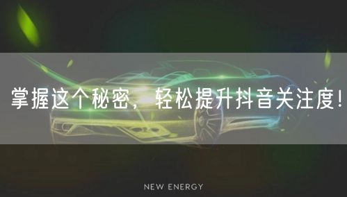 掌握这个秘密，轻松提升抖音关注度！