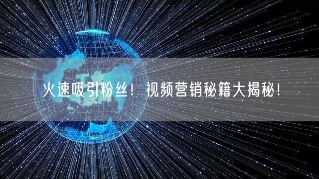 火速吸引粉丝！视频营销秘籍大揭秘！
