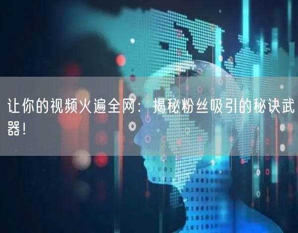 让你的视频火遍全网：揭秘粉丝吸引的秘诀武器！