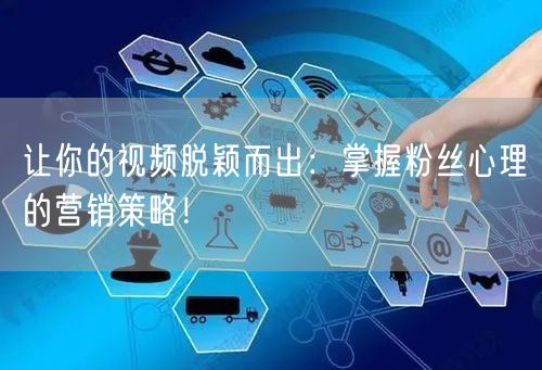 让你的视频脱颖而出：掌握粉丝心理的营销策略！