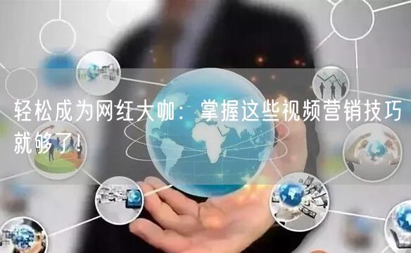 轻松成为网红大咖：掌握这些视频营销技巧就够了！