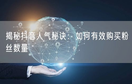 揭秘抖音人气秘诀：如何有效购买粉丝数量
