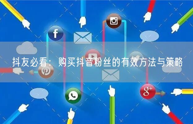 抖友必看：购买抖音粉丝的有效方法与策略