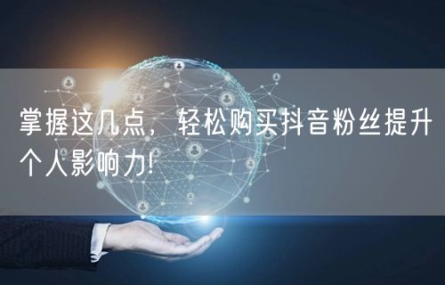掌握这几点，轻松购买抖音粉丝提升个人影响力!