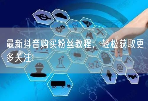最新抖音购买粉丝教程，轻松获取更多关注!