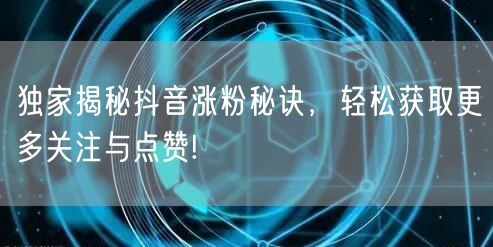独家揭秘抖音涨粉秘诀，轻松获取更多关注与点赞!