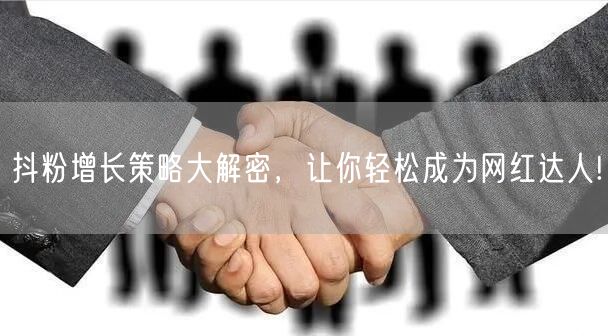 抖粉增长策略大解密，让你轻松成为网红达人!