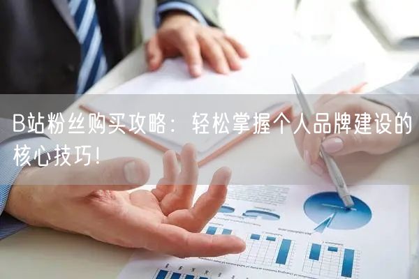 B站粉丝购买攻略：轻松掌握个人品牌建设的核心技巧！