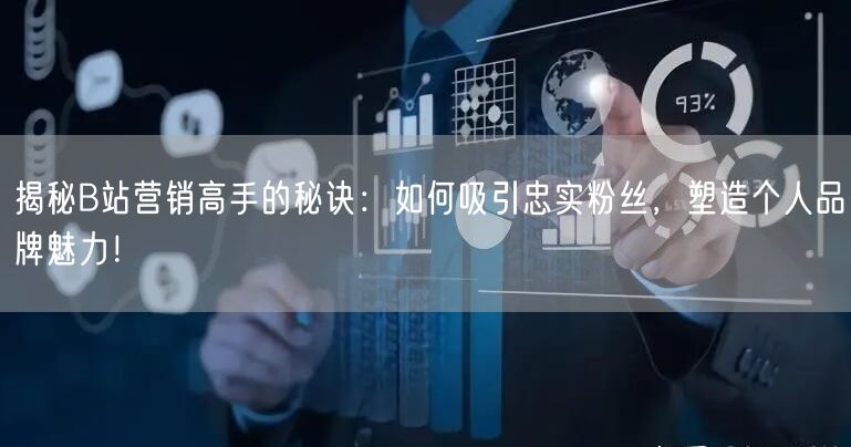 揭秘B站营销高手的秘诀：如何吸引忠实粉丝，塑造个人品牌魅力！