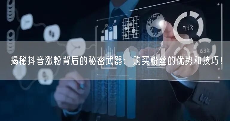 揭秘抖音涨粉背后的秘密武器：购买粉丝的优势和技巧！