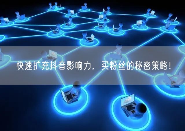 快速扩充抖音影响力，买粉丝的秘密策略！