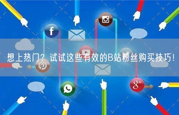 想上热门？试试这些有效的B站粉丝购买技巧！