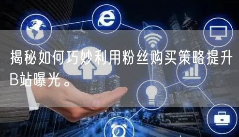揭秘如何巧妙利用粉丝购买策略提升B站曝光。