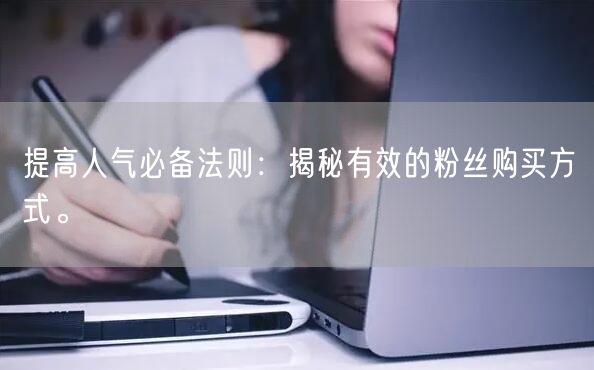 提高人气必备法则：揭秘有效的粉丝购买方式。