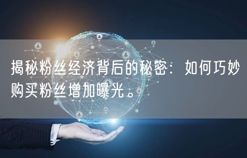 揭秘粉丝经济背后的秘密：如何巧妙购买粉丝增加曝光。