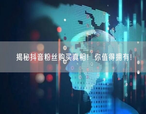 揭秘抖音粉丝购买真相！你值得拥有！