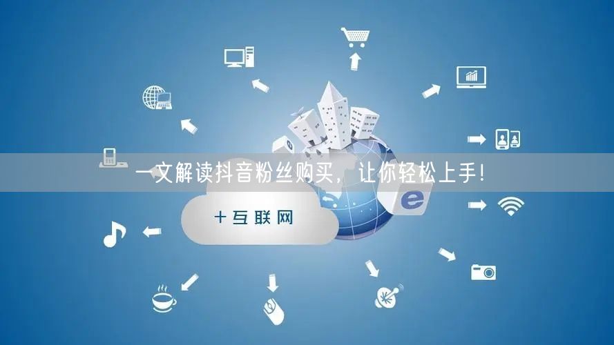 一文解读抖音粉丝购买，让你轻松上手！