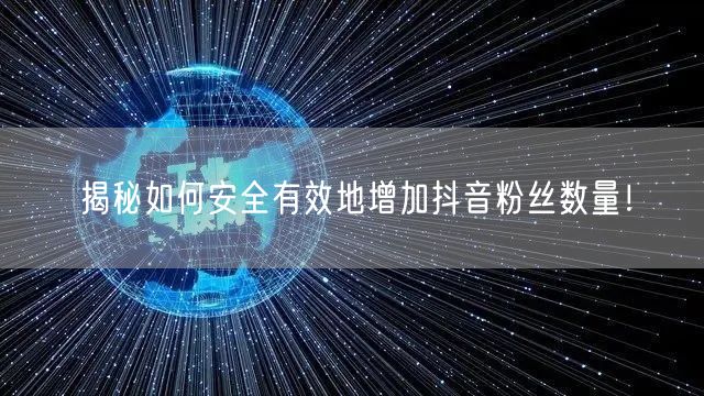 揭秘如何安全有效地增加抖音粉丝数量！